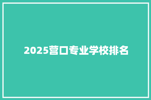 2025营口专业学校排名