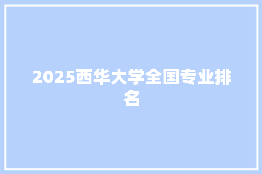 2025西华大学全国专业排名