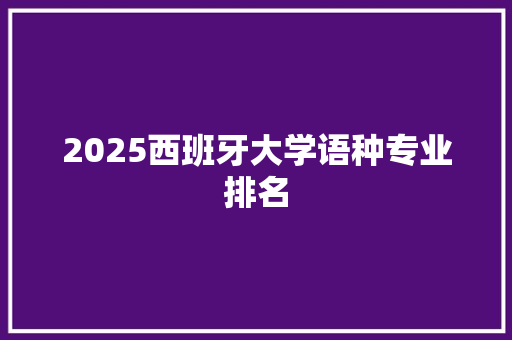 2025西班牙大学语种专业排名