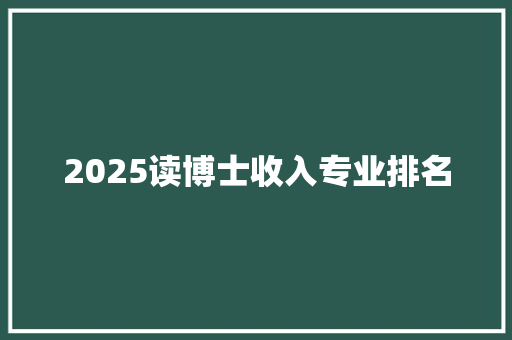 2025读博士收入专业排名