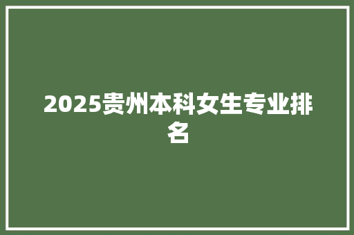 2025贵州本科女生专业排名