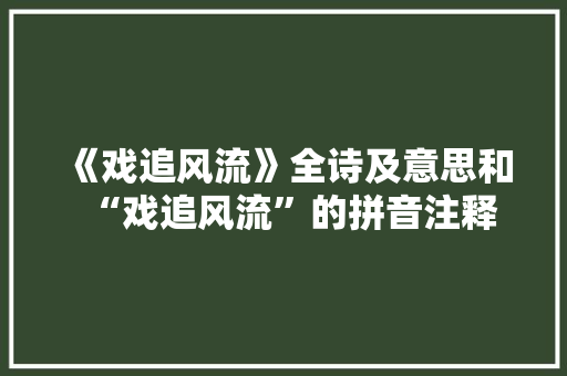 《戏追风流》全诗及意思和“戏追风流”的拼音注释