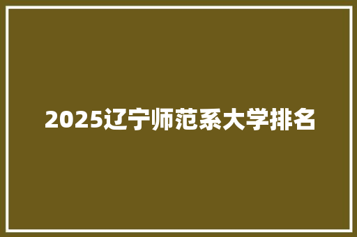 2025辽宁师范系大学排名