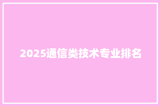 2025通信类技术专业排名