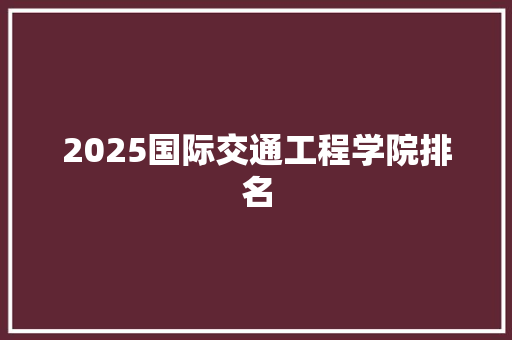 2025国际交通工程学院排名
