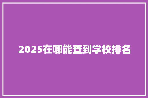 2025在哪能查到学校排名