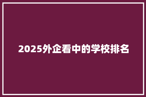 2025外企看中的学校排名