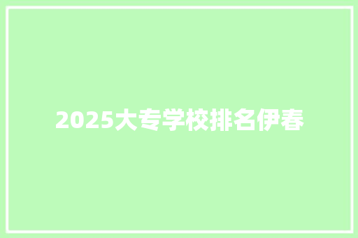 2025大专学校排名伊春
