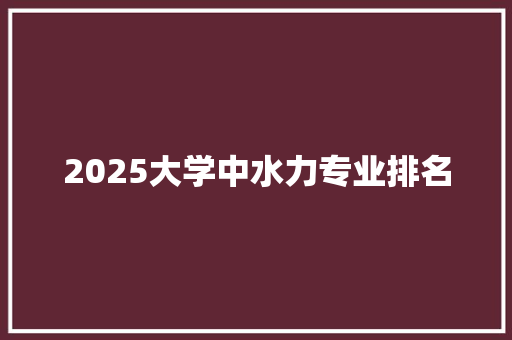 2025大学中水力专业排名