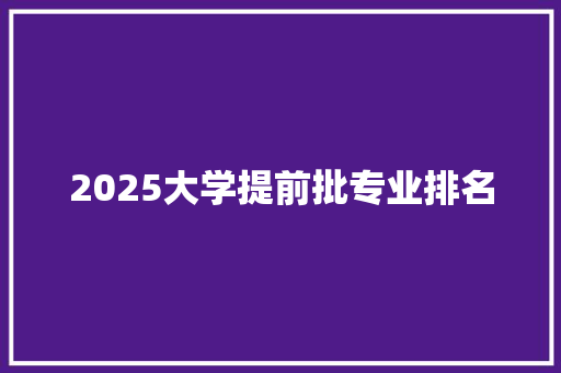 2025大学提前批专业排名