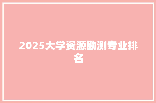 2025大学资源勘测专业排名