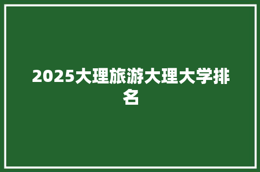 2025大理旅游大理大学排名