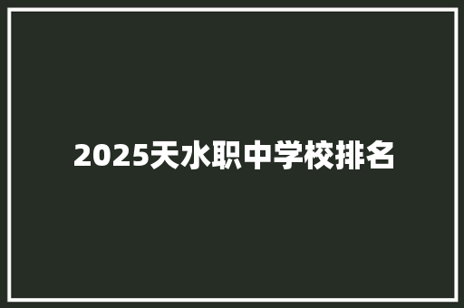 2025天水职中学校排名
