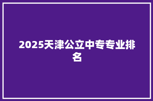 2025天津公立中专专业排名