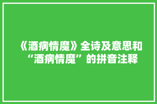 《酒病情魔》全诗及意思和“酒病情魔”的拼音注释