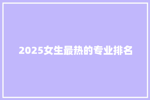 2025女生最热的专业排名