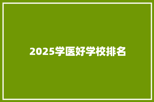 2025学医好学校排名