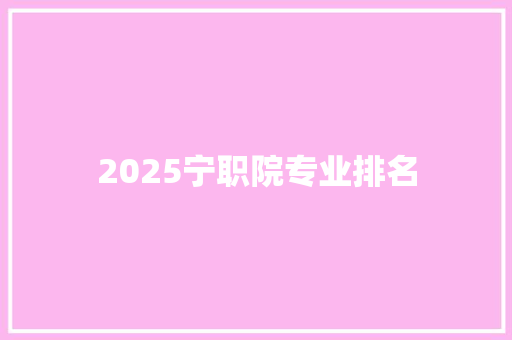 2025宁职院专业排名
