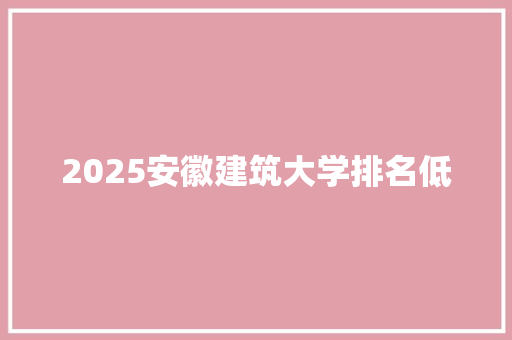 2025安徽建筑大学排名低