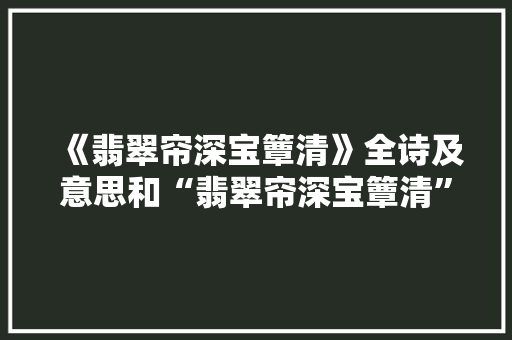 《翡翠帘深宝簟清》全诗及意思和“翡翠帘深宝簟清”的拼音注释