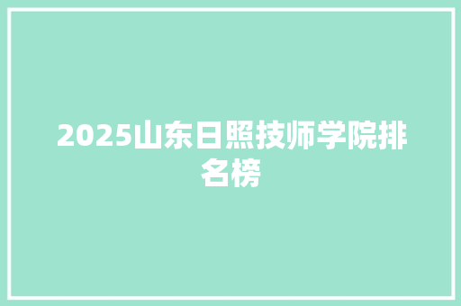 2025山东日照技师学院排名榜