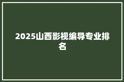 2025山西影视编导专业排名