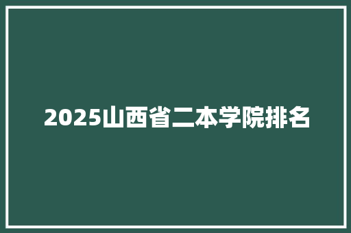2025山西省二本学院排名
