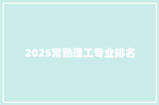 2025常熟理工专业排名