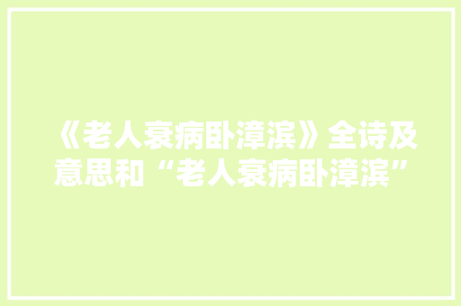《老人衰病卧漳滨》全诗及意思和“老人衰病卧漳滨”的拼音注释 诗词鉴赏