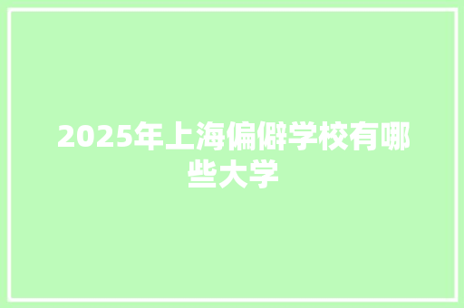 2025年上海偏僻学校有哪些大学