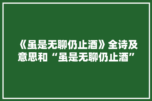 《虽是无聊仍止酒》全诗及意思和“虽是无聊仍止酒”的拼音注释 诗词鉴赏