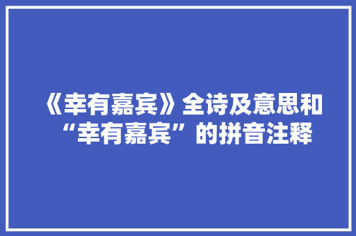 《幸有嘉宾》全诗及意思和“幸有嘉宾”的拼音注释