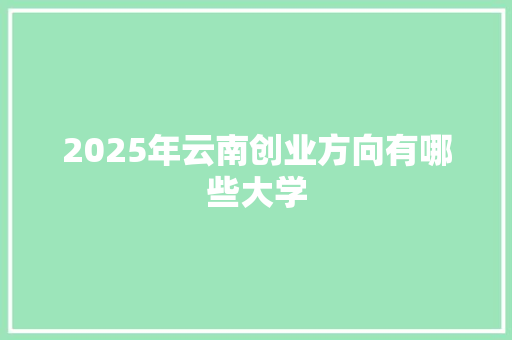 2025年云南创业方向有哪些大学
