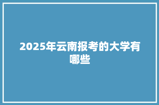 2025年云南报考的大学有哪些