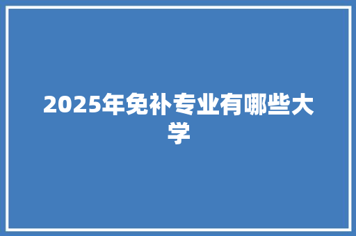 2025年免补专业有哪些大学