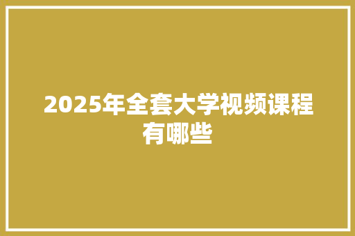 2025年全套大学视频课程有哪些