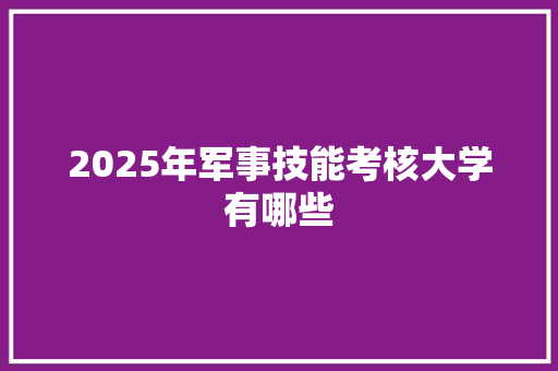 2025年军事技能考核大学有哪些