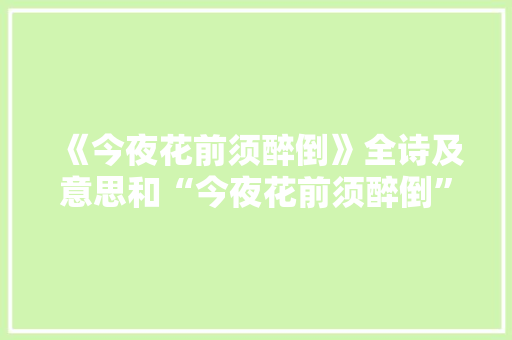 《今夜花前须醉倒》全诗及意思和“今夜花前须醉倒”的拼音注释 诗词鉴赏