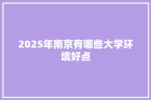 2025年南京有哪些大学环境好点