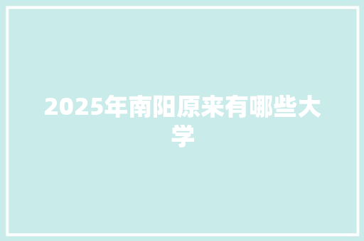 2025年南阳原来有哪些大学