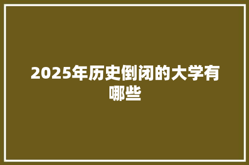 2025年历史倒闭的大学有哪些