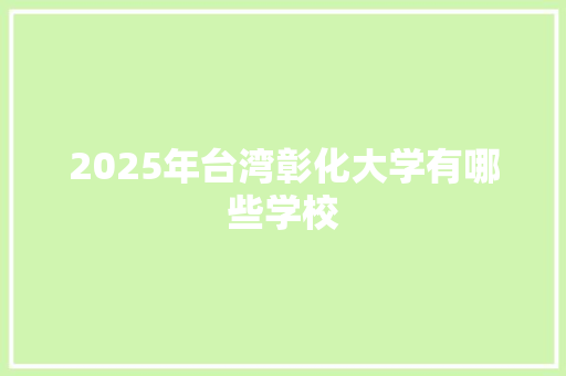 2025年台湾彰化大学有哪些学校
