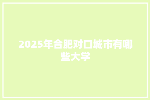 2025年合肥对口城市有哪些大学