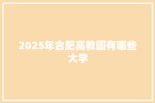 2025年合肥高教园有哪些大学