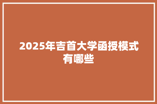 2025年吉首大学函授模式有哪些