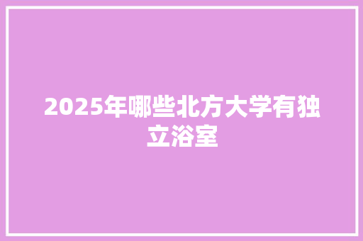 2025年哪些北方大学有独立浴室