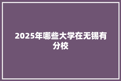 2025年哪些大学在无锡有分校
