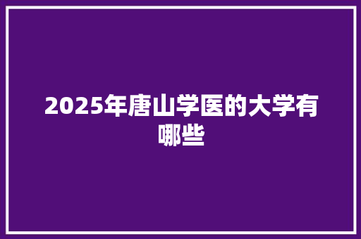 2025年唐山学医的大学有哪些