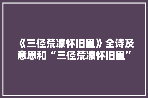 《三径荒凉怀旧里》全诗及意思和“三径荒凉怀旧里”的拼音注释