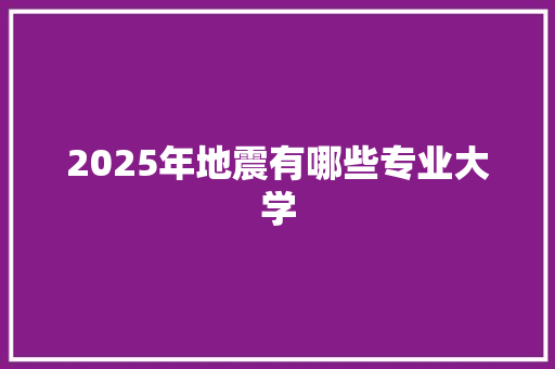 2025年地震有哪些专业大学